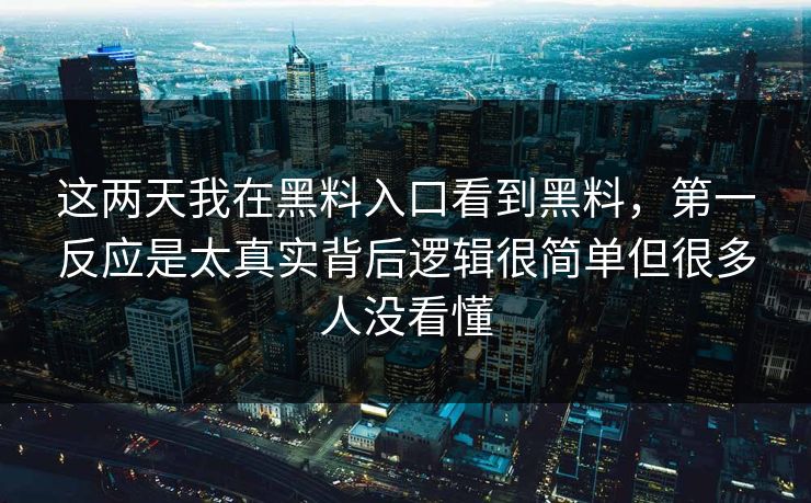 这两天我在黑料入口看到黑料，第一反应是太真实背后逻辑很简单但很多人没看懂
