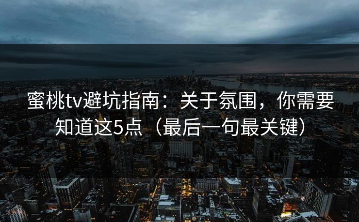 蜜桃tv避坑指南:关于氛围,你需要知道这5点(最后一句最关键)