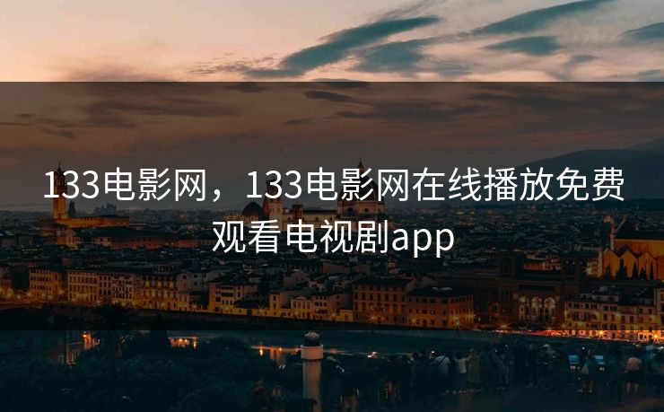 133电影网，133电影网在线播放免费观看电视剧app