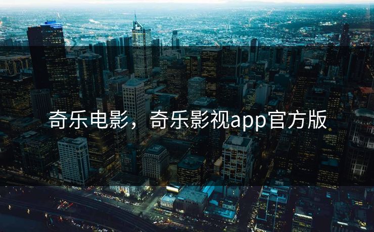 奇乐电影，奇乐影视app官方版
