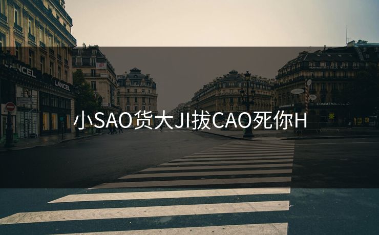 小SAO货大JI拔CAO死你H