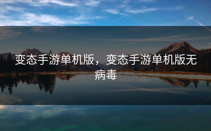 变态手游单机版，变态手游单机版无病毒