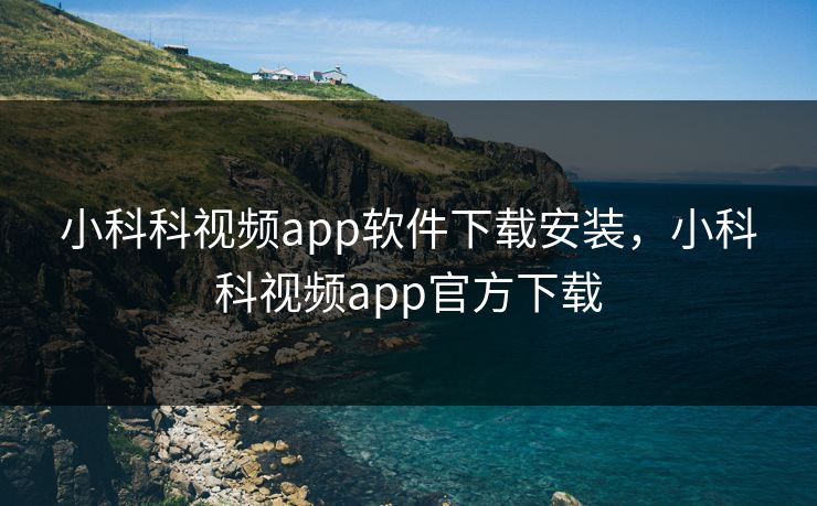 小科科视频app软件下载安装，小科科视频app官方下载