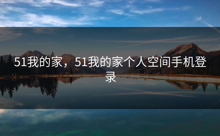 51我的家,51我的家个人空间手机登录 51我的家,51我的家个人空间手机登录