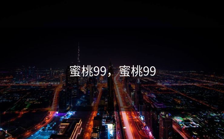 蜜桃99,蜜桃99 蜜桃99,蜜桃99
