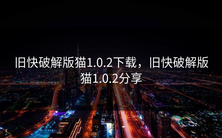 旧快破解版猫1.0.2下载，旧快破解版猫1.0.2分享