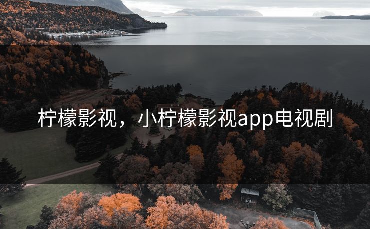 柠檬影视,小柠檬影视app电视剧 柠檬影视,小柠檬影视app电视剧