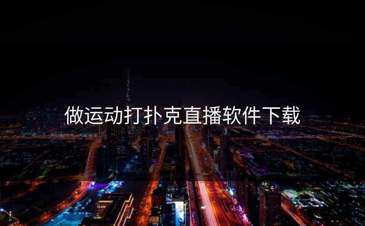 做运动打扑克直播软件下载