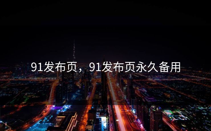 91发布页，91发布页永久备用