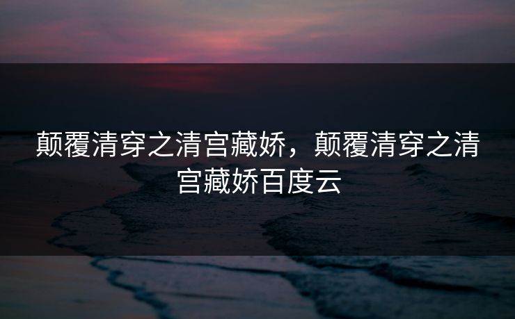 颠覆清穿之清宫藏娇,颠覆清穿之清宫藏娇百度云 颠覆清穿之清宫藏娇,颠覆清穿之清宫藏娇百度云