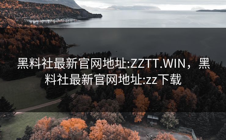 黑料社最新官网地址:ZZTT.WIN,黑料社最新官网地址:zz下载 黑料社最新官网地址:ZZTT.WIN,黑料社最新官网地址:zz下载