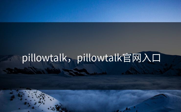 pillowtalk，pillowtalk官网入口