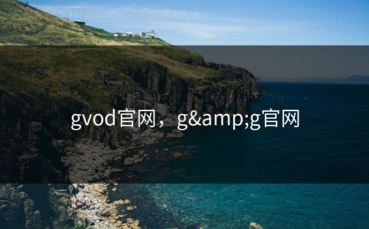 gvod官网，g&g官网