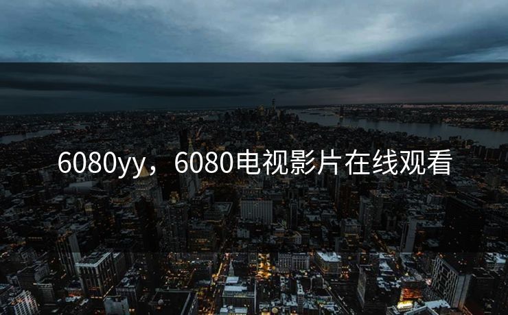 6080yy，6080电视影片在线观看