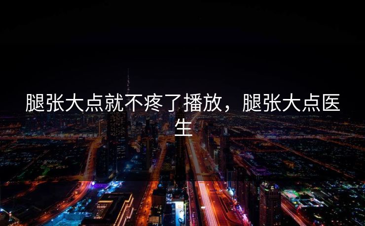 腿张大点就不疼了播放，腿张大点医生