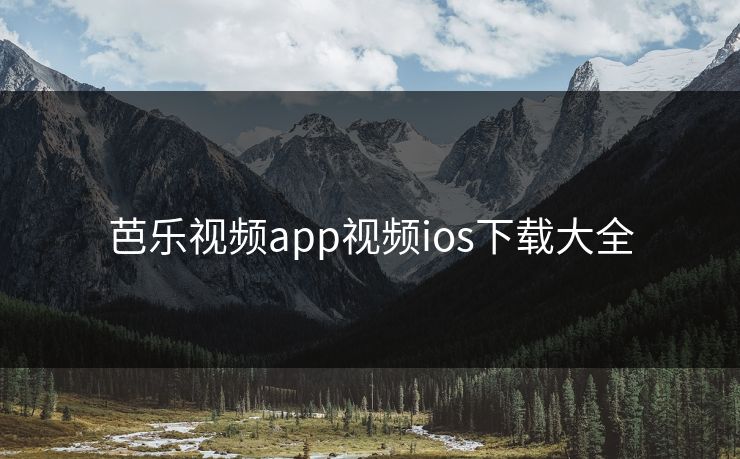 芭乐视频app视频ios下载大全