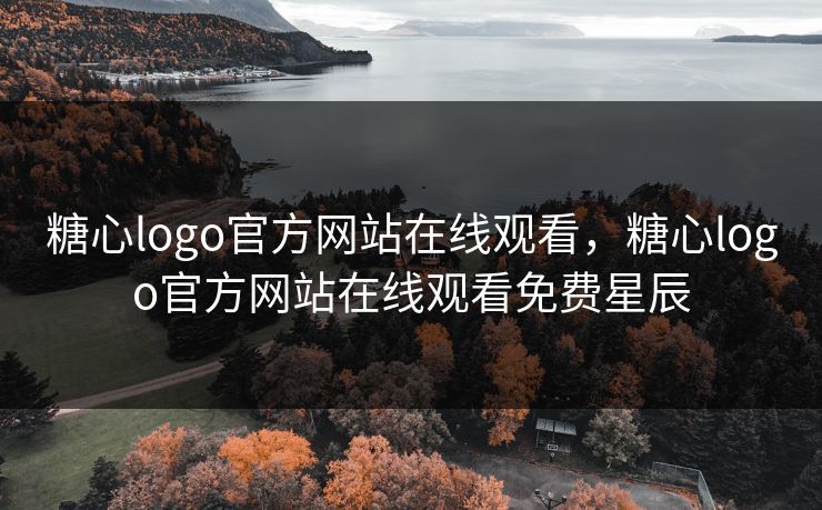 糖心logo官方网站在线观看，糖心logo官方网站在线观看免费星辰
