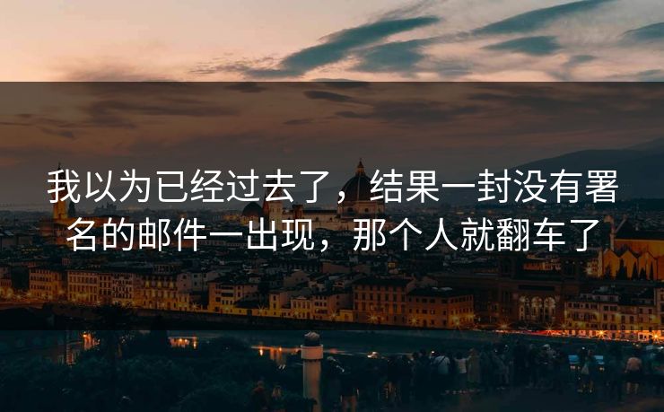 我以为已经过去了，结果一封没有署名的邮件一出现，那个人就翻车了